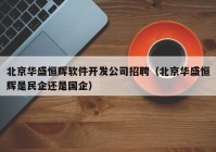 北京华盛恒辉软件开发公司招聘（北京华盛恒辉是民企还是国企）