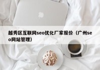 越秀区互联网seo优化厂家报价（广州seo网站管理）