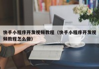 快手小程序开发视频教程（快手小程序开发视频教程怎么做）