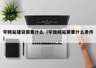 学网站建设需要什么（学做网站需要什么条件）