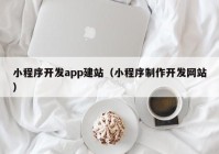 小程序开发app建站（小程序制作开发网站）