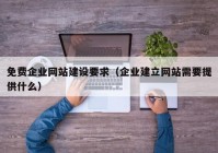 免费企业网站建设要求（企业建立网站需要提供什么）