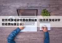 软件开发培训学费收费标准（软件开发培训学校收费标准公示）