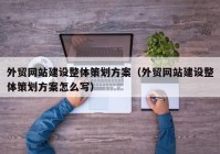 外贸网站建设整体策划方案（外贸网站建设整体策划方案怎么写）