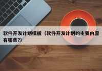 软件开发计划模板（软件开发计划的主要内容有哪些?）