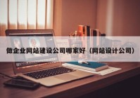 做企业网站建设公司哪家好（网站设计公司）