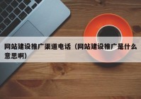 网站建设推广渠道电话（网站建设推广是什么意思啊）