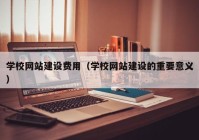 学校网站建设费用（学校网站建设的重要意义）