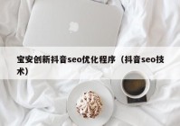 宝安创新抖音seo优化程序（抖音seo技术）