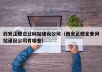 西安正规企业网站建设公司（西安正规企业网站建设公司有哪些）