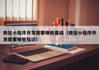 微信小程序开发需要哪些基础（微信小程序开发需要哪些知识）